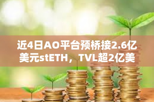 近4日AO平台预桥接2.6亿美元stETH，TVL超2亿美元