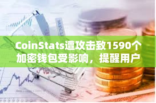 CoinStats遭攻击致1590个加密钱包受影响，提醒用户立即转移资金