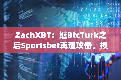 ZachXBT：继BtcTurk之后Sportsbet再遭攻击，损失超350万美元