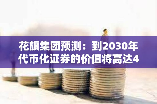 花旗集团预测：到2030年代币化证券的价值将高达4万亿美元