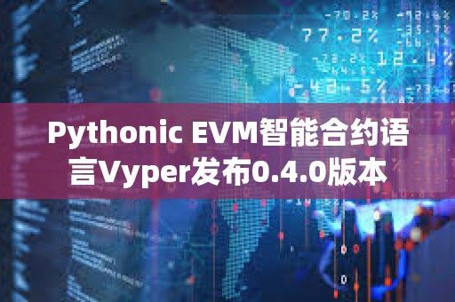 Pythonic EVM智能合约语言Vyper发布0.4.0版本