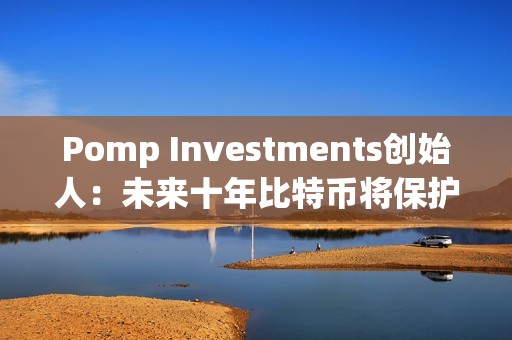 Pomp Investments创始人：未来十年比特币将保护人工智能所创造财富