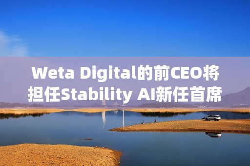 Weta Digital的前CEO将担任Stability AI新任首席执行官