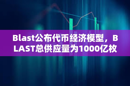 Blast公布代币经济模型，BLAST总供应量为1000亿枚