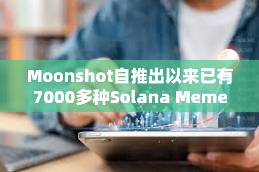 Moonshot自推出以来已有7000多种Solana Meme币在该平台创建