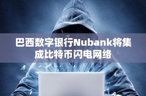 巴西数字银行Nubank将集成比特币闪电网络