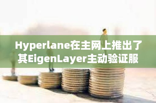 Hyperlane在主网上推出了其EigenLayer主动验证服务