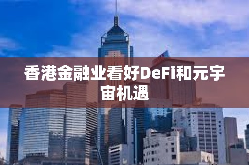 香港金融业看好DeFi和元宇宙机遇