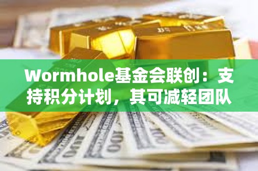 Wormhole基金会联创：支持积分计划，其可减轻团队反女巫工作量