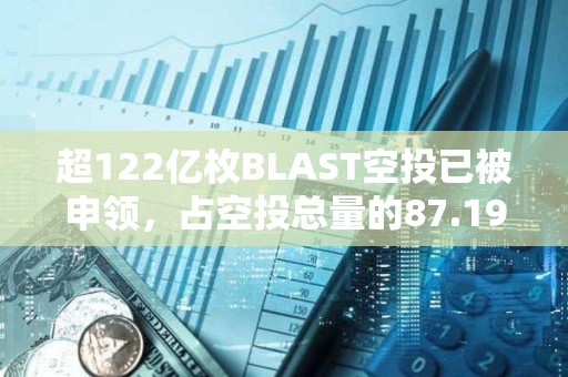 超122亿枚BLAST空投已被申领，占空投总量的87.19%