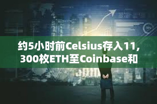 约5小时前Celsius存入11,300枚ETH至Coinbase和FalconX