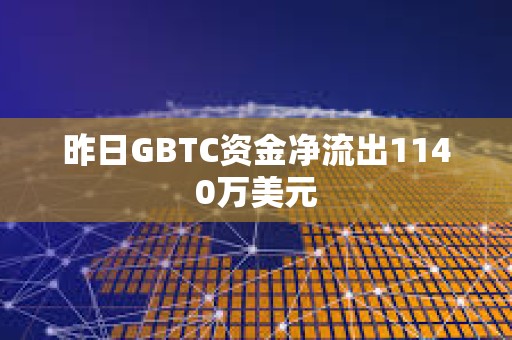 昨日GBTC资金净流出1140万美元