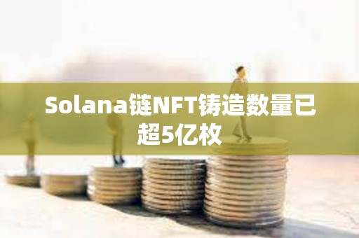 Solana链NFT铸造数量已超5亿枚