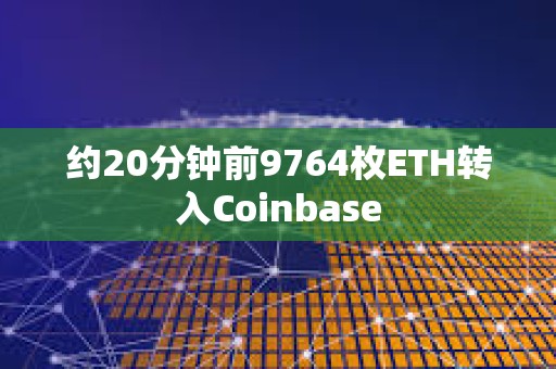 约20分钟前9764枚ETH转入Coinbase