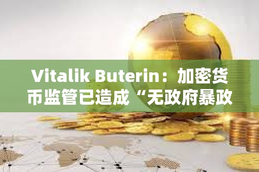 Vitalik Buterin：加密货币监管已造成“无政府暴政”