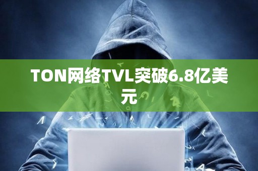 TON网络TVL突破6.8亿美元