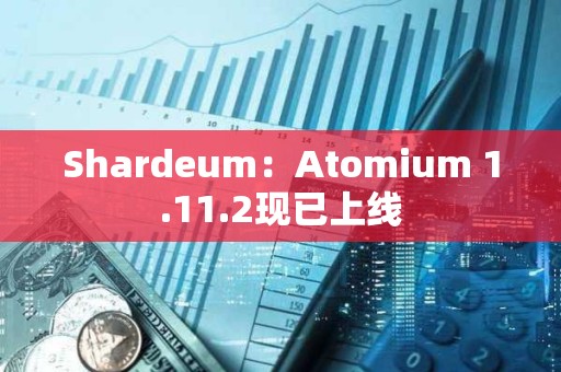 Shardeum：Atomium 1.11.2现已上线