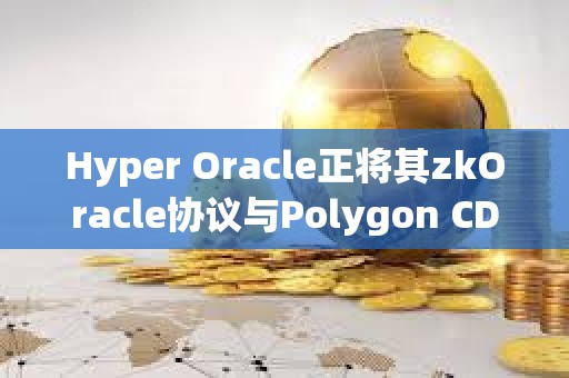 Hyper Oracle正将其zkOracle协议与Polygon CDK集成