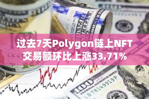 过去7天Polygon链上NFT交易额环比上涨33.71%