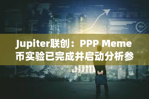 Jupiter联创：PPP Meme币实验已完成并启动分析参与者