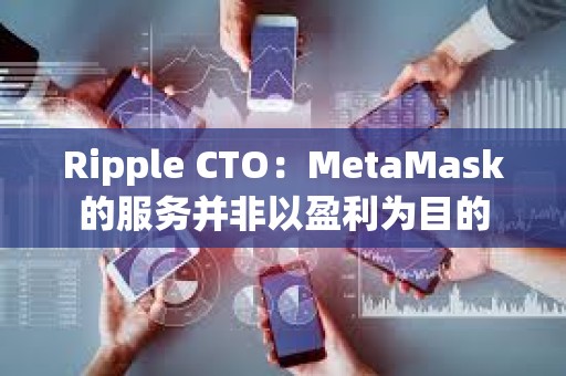 Ripple CTO：MetaMask的服务并非以盈利为目的