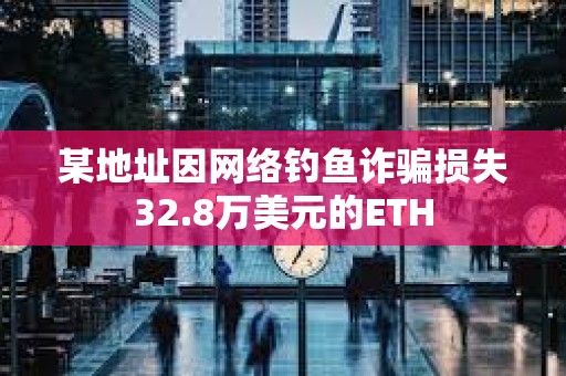 某地址因网络钓鱼诈骗损失32.8万美元的ETH