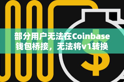 部分用户无法在Coinbase钱包桥接，无法将v1转换为v2