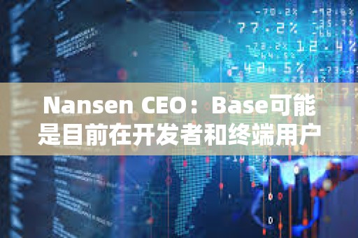 Nansen CEO：Base可能是目前在开发者和终端用户之间平衡最好的L2