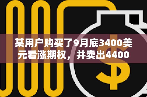 某用户购买了9月底3400美元看涨期权，并卖出4400美元看涨期权