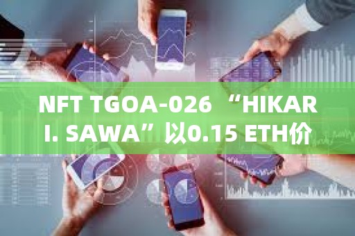 NFT TGOA-026 “HIKARI. SAWA”以0.15 ETH价格售出，较2年前高点下跌98%