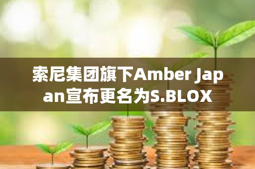 索尼集团旗下Amber Japan宣布更名为S.BLOX