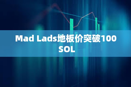 Mad Lads地板价突破100 SOL