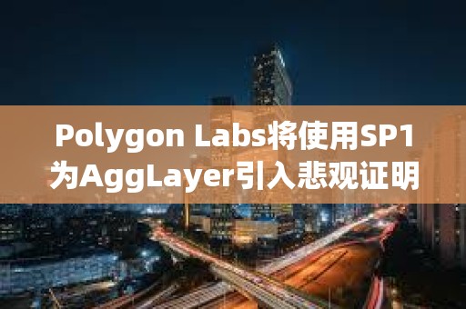 Polygon Labs将使用SP1为AggLayer引入悲观证明，以增强安全性