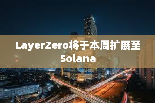 LayerZero将于本周扩展至Solana