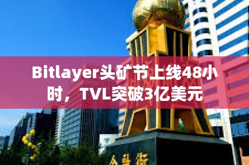 Bitlayer头矿节上线48小时，TVL突破3亿美元