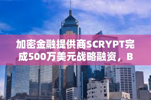 加密金融提供商SCRYPT完成500万美元战略融资，Braza Bank领投