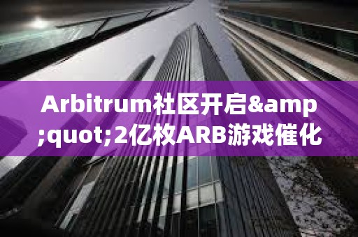 Arbitrum社区开启&quot;2亿枚ARB游戏催化剂计划&quot;提案的链上投票