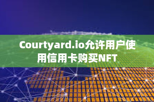 Courtyard.io允许用户使用信用卡购买NFT