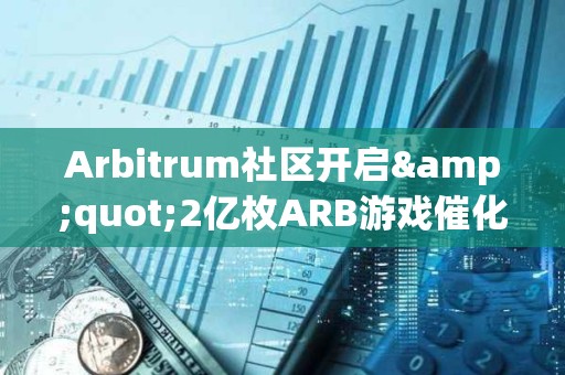 Arbitrum社区开启&quot;2亿枚ARB游戏催化剂计划&quot;提案的链上投票