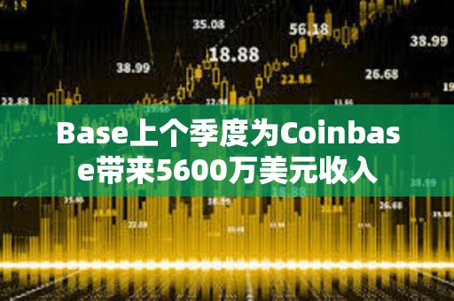 Base上个季度为Coinbase带来5600万美元收入