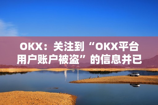 OKX：关注到“OKX平台用户账户被盗”的信息并已跟进