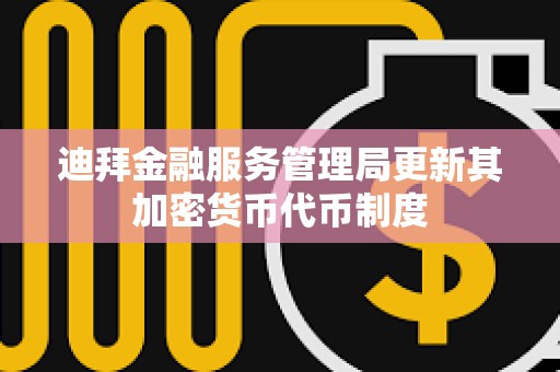 迪拜金融服务管理局更新其加密货币代币制度