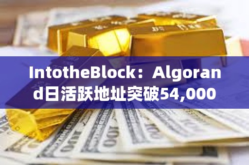 IntotheBlock：Algorand日活跃地址突破54,000