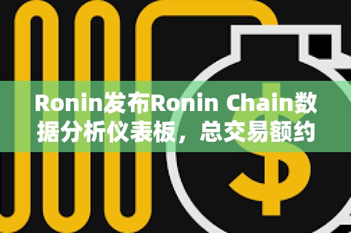 Ronin发布Ronin Chain数据分析仪表板，总交易额约7.2亿美元