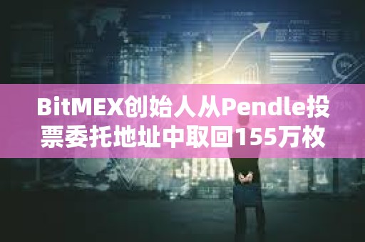 BitMEX创始人从Pendle投票委托地址中取回155万枚PENDLE