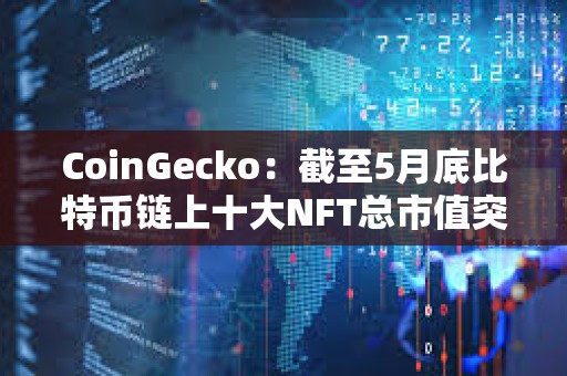 CoinGecko：截至5月底比特币链上十大NFT总市值突破10亿美元