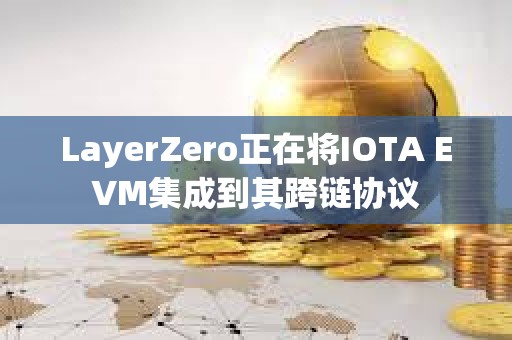 LayerZero正在将IOTA EVM集成到其跨链协议