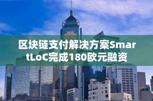 区块链支付解决方案SmartLoC完成180欧元融资