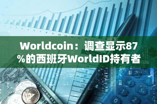 Worldcoin：调查显示87%的西班牙WorldID持有者支持该国的Worldcoin业务恢复