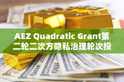 AEZ Quadratic Grant第二轮二次方隐私治理轮次投票已开启